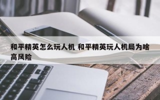 和平精英怎么玩人机 和平精英玩人机局为啥高风险