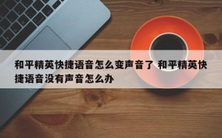 和平精英快捷语音怎么变声音了 和平精英快捷语音没有声音怎么办