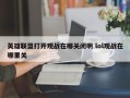 英雄联盟打开观战在哪关闭啊 lol观战在哪里关