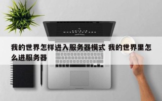 我的世界怎样进入服务器模式 我的世界里怎么进服务器