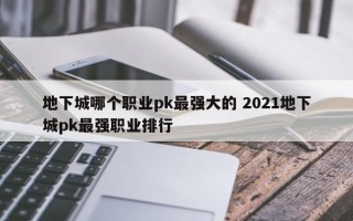 地下城哪个职业pk***强大的 2021地下城pk***强职业排行