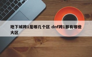 地下城跨1是哪几个区 dnf跨1都有哪些大区