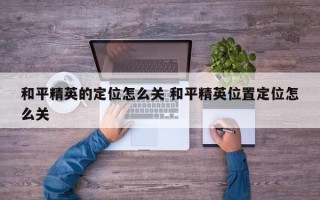 和平精英的定位怎么关 和平精英位置定位怎么关