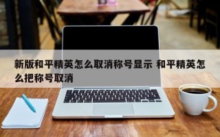 新版和平精英怎么取消称号显示 和平精英怎么把称号取消