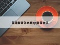 英雄联盟怎么用qq登录微信