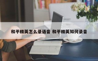 和平精英怎么录语音 和平精英如何录音