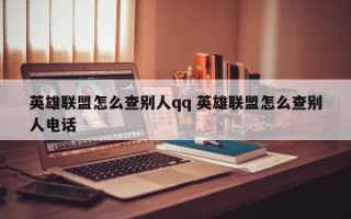 英雄联盟怎么查别人qq 英雄联盟怎么查别人电话