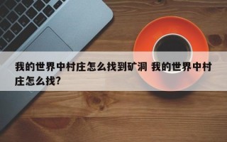 我的世界中村庄怎么找到矿洞 我的世界中村庄怎么找?