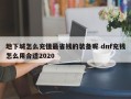 地下城怎么充值***省钱的装备呢 dnf充钱怎么用合适2020