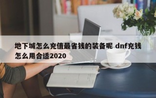 地下城怎么充值***省钱的装备呢 dnf充钱怎么用合适2020