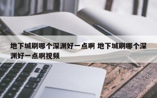 地下城刷哪个深渊好一点啊 地下城刷哪个深渊好一点啊视频