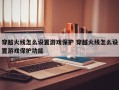 穿越火线怎么设置游戏保护 穿越火线怎么设置游戏保护功能