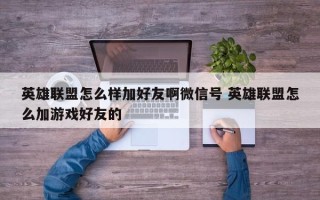 英雄联盟怎么样加好友啊微信号 英雄联盟怎么加游戏好友的