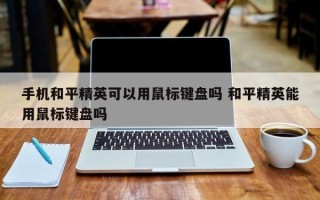 手机和平精英可以用鼠标键盘吗 和平精英能用鼠标键盘吗