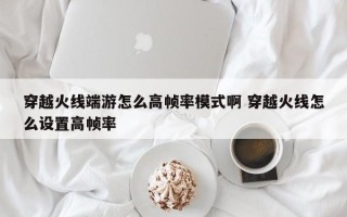 穿越火线端游怎么高帧率模式啊 穿越火线怎么设置高帧率