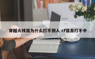 穿越火线狙为什么打不到人 cf狙击打不中