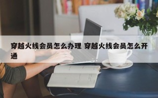 穿越火线会员怎么办理 穿越火线会员怎么开通