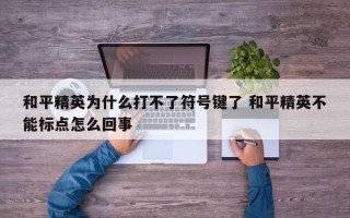 和平精英为什么打不了符号键了 和平精英不能标点怎么回事