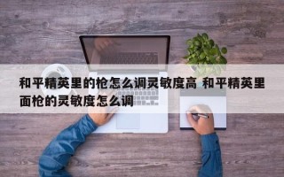 和平精英里的枪怎么调灵敏度高 和平精英里面枪的灵敏度怎么调