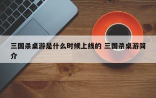 三国杀桌游是什么时候上线的 三国杀桌游简介