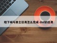 地下城与勇士任务怎么完成 dnf的任务