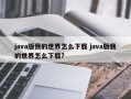 java版我的世界怎么下载 java版我的世界怎么下载?