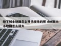 地下城小地图怎么移动视角的呢 dnf图内小地图怎么调大