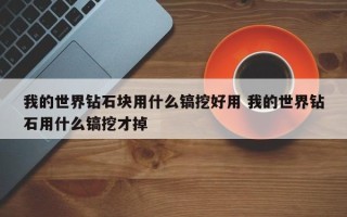 我的世界钻石块用什么镐挖好用 我的世界钻石用什么镐挖才掉