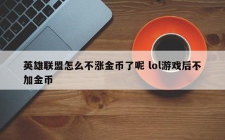 英雄联盟怎么不涨金币了呢 lol游戏后不加金币