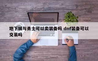 地下城与勇士可以卖装备吗 dnf装备可以交易吗