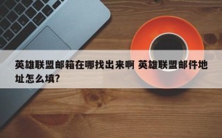 英雄联盟邮箱在哪找出来啊 英雄联盟邮件地址怎么填?