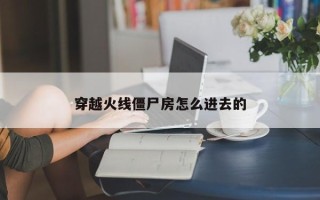 穿越火线僵尸房怎么进去的