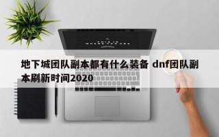 地下城团队副本都有什么装备 dnf团队副本刷新时间2020