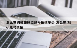 怎么查询英雄联盟账号价值多少 怎么查询lol账号价值