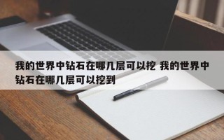 我的世界中钻石在哪几层可以挖 我的世界中钻石在哪几层可以挖到