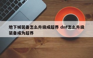 地下城装备怎么升级成超界 dnf怎么升级装备成为超界