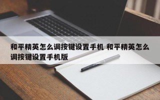 和平精英怎么调按键设置手机 和平精英怎么调按键设置手机版