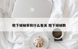 地下城帧率和什么有关 地下城帧数