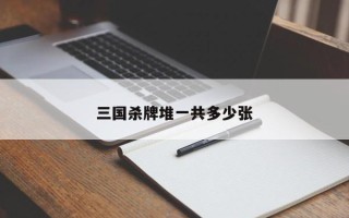 三国杀牌堆一共多少张