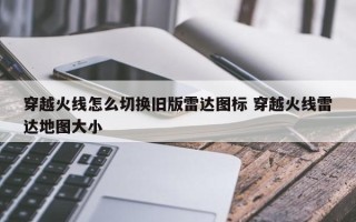 穿越火线怎么切换旧版雷达图标 穿越火线雷达地图大小