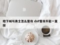 地下城与勇士怎么普攻 dnf普攻不能一直按