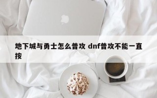 地下城与勇士怎么普攻 dnf普攻不能一直按