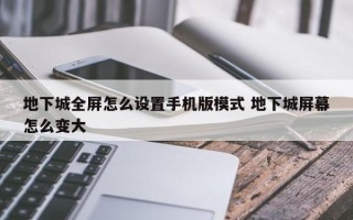 地下城全屏怎么设置手机版模式 地下城屏幕怎么变大