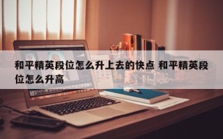 和平精英段位怎么升上去的快点 和平精英段位怎么升高