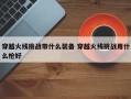 穿越火线挑战带什么装备 穿越火线挑战用什么枪好