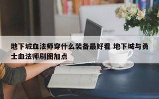 地下城血法师穿什么装备***好看 地下城与勇士血法师刷图加点