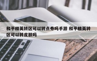 和平精英转区可以转点券吗手游 和平精英转区可以转皮肤吗