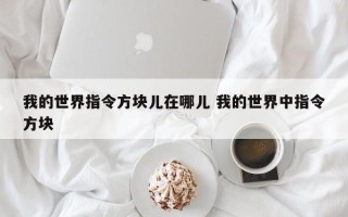 我的世界指令方块儿在哪儿 我的世界中指令方块