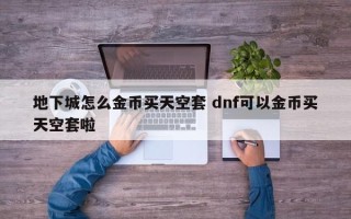 地下城怎么金币买天空套 dnf可以金币买天空套啦