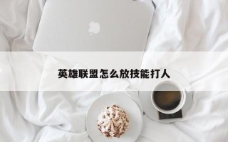 英雄联盟怎么放技能打人